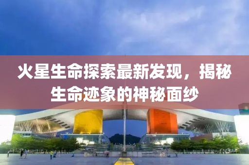 火星生命探索最新发现，揭秘生命迹象的神秘面纱