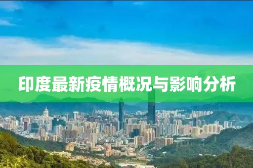 印度最新疫情概况与影响分析