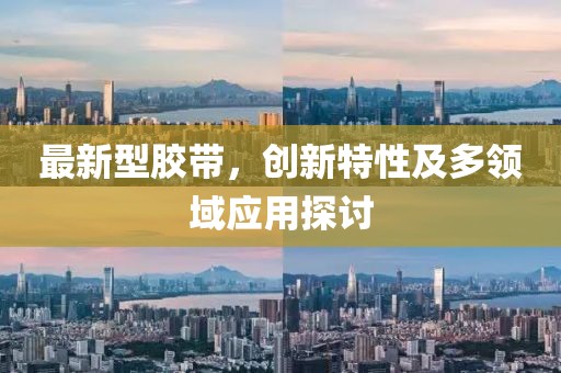 最新型胶带，创新特性及多领域应用探讨