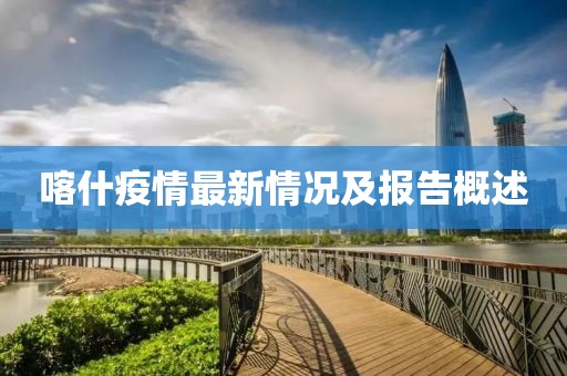 喀什疫情最新情况及报告概述