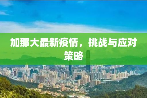 加那大最新疫情，挑战与应对策略