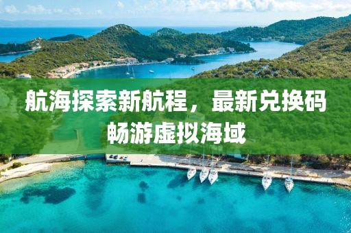 航海探索新航程，最新兑换码畅游虚拟海域