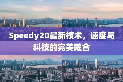 Speedy20最新技术，速度与科技的完美融合