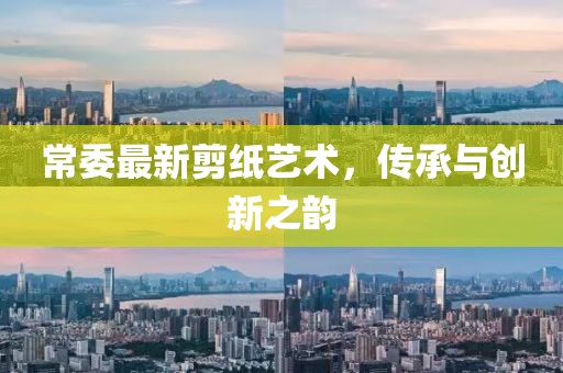 常委最新剪纸艺术，传承与创新之韵
