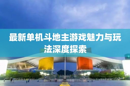 最新单机斗地主游戏魅力与玩法深度探索