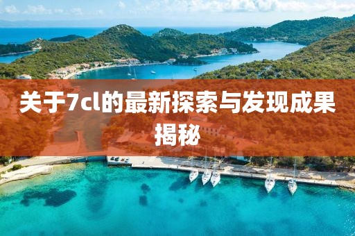 关于7cl的最新探索与发现成果揭秘