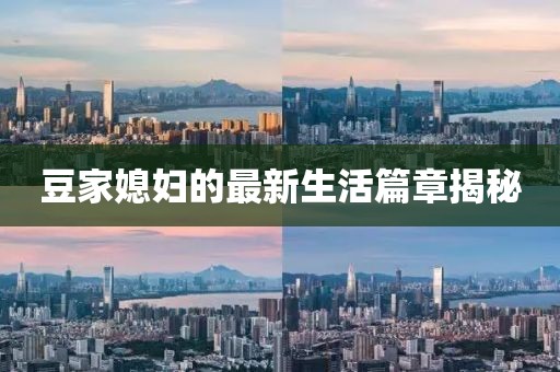 豆家媳妇的最新生活篇章揭秘