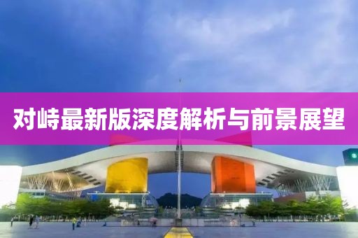 对峙最新版深度解析与前景展望