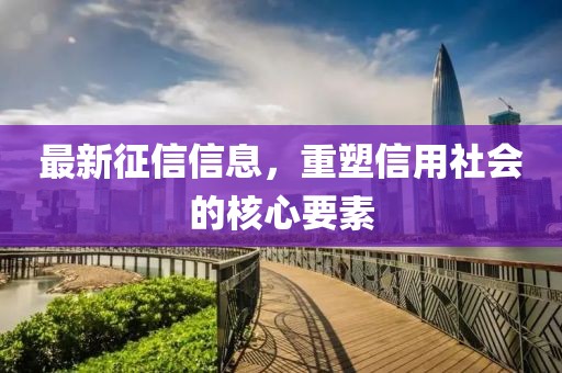 最新征信信息，重塑信用社会的核心要素