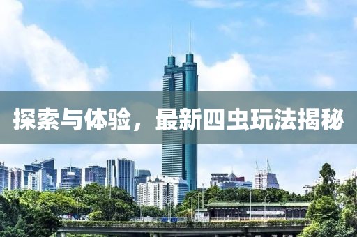 探索与体验，最新四虫玩法揭秘