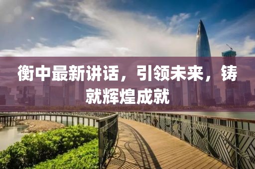 衡中最新讲话，引领未来，铸就辉煌成就