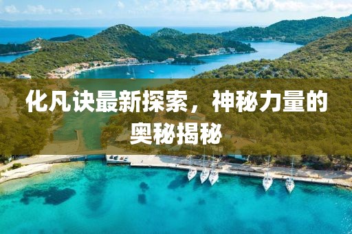 化凡诀最新探索，神秘力量的奥秘揭秘