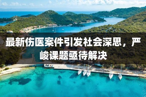 最新伤医案件引发社会深思，严峻课题亟待解决