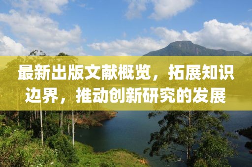 最新出版文献概览，拓展知识边界，推动创新研究的发展