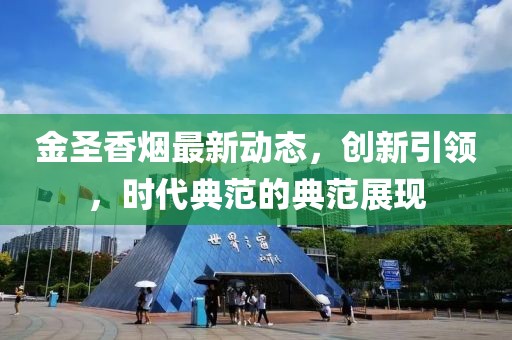 金圣香烟最新动态，创新引领，时代典范的典范展现