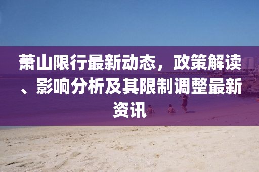 萧山限行最新动态，政策解读、影响分析及其限制调整最新资讯