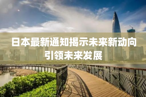 日本最新通知揭示未来新动向引领未来发展