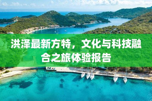 洪泽最新方特，文化与科技融合之旅体验报告