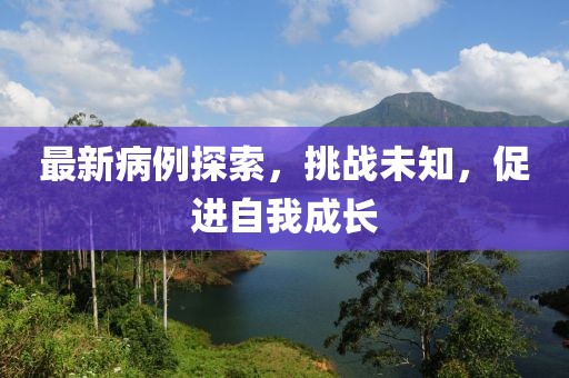 最新病例探索，挑战未知，促进自我成长