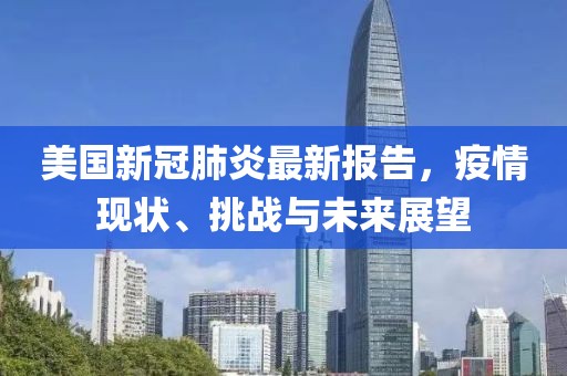 美国新冠肺炎最新报告，疫情现状、挑战与未来展望