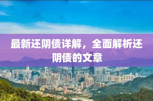 最新还阴债详解，全面解析还阴债的文章