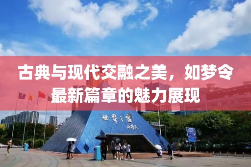 古典与现代交融之美，如梦令最新篇章的魅力展现