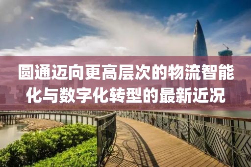 圆通迈向更高层次的物流智能化与数字化转型的最新近况