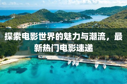 探索电影世界的魅力与潮流，最新热门电影速递
