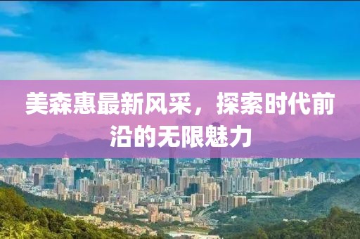 美森惠最新风采，探索时代前沿的无限魅力