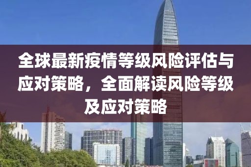 全球最新疫情等级风险评估与应对策略，全面解读风险等级及应对策略