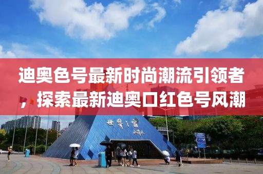 迪奥色号最新时尚潮流引领者，探索最新迪奥口红色号风潮