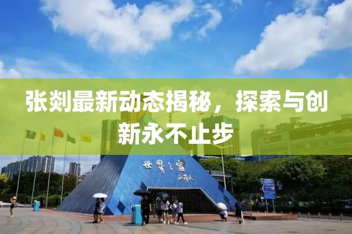 张剡最新动态揭秘，探索与创新永不止步