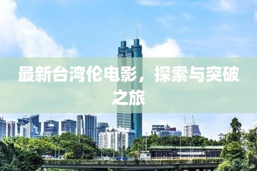 最新台湾伦电影，探索与突破之旅