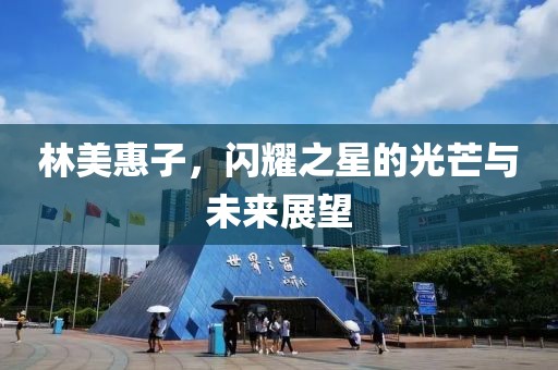 林美惠子，闪耀之星的光芒与未来展望