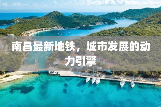 南昌最新地铁，城市发展的动力引擎