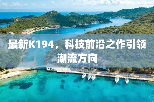 最新K194，科技前沿之作引领潮流方向