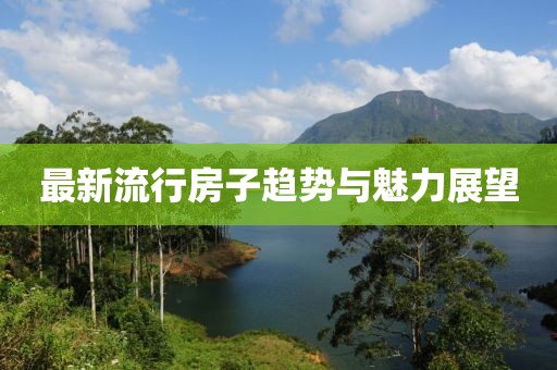 最新流行房子趋势与魅力展望