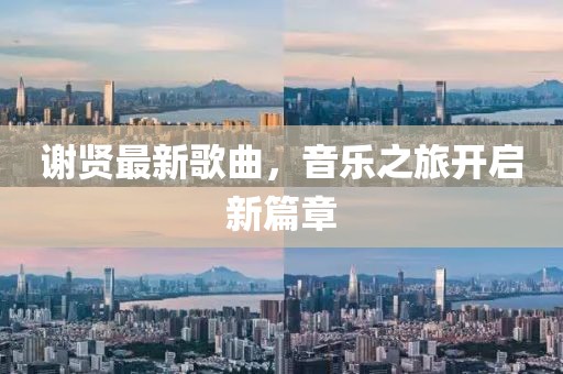 谢贤最新歌曲，音乐之旅开启新篇章