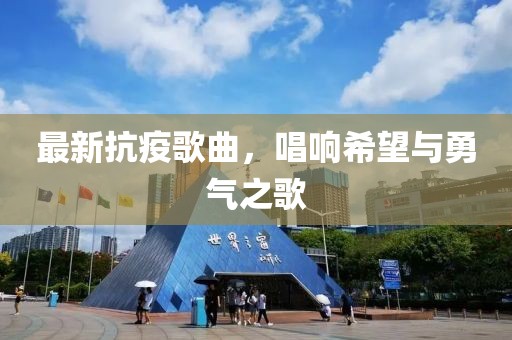 最新抗疫歌曲，唱响希望与勇气之歌