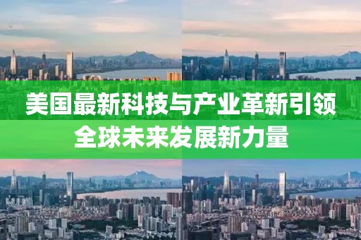 美国最新科技与产业革新引领全球未来发展新力量