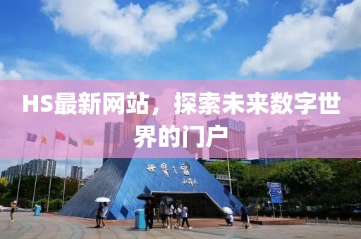 HS最新网站，探索未来数字世界的门户