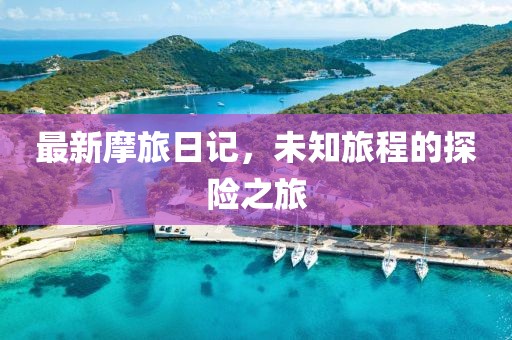 最新摩旅日记，未知旅程的探险之旅