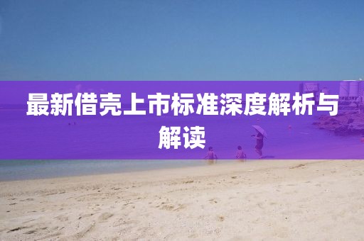 最新借壳上市标准深度解析与解读