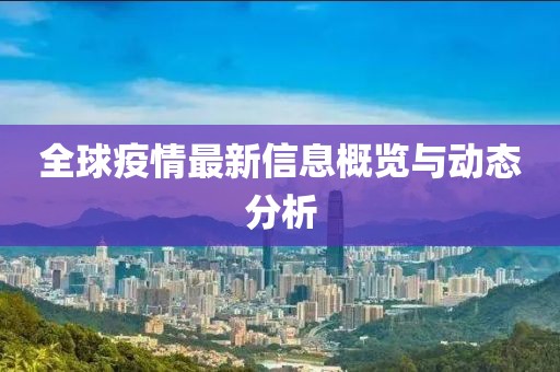 全球疫情最新信息概览与动态分析