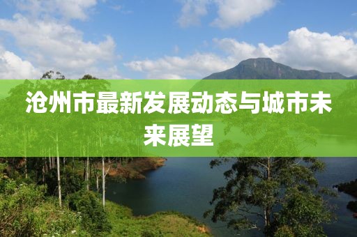 沧州市最新发展动态与城市未来展望