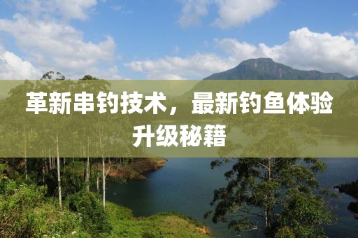 革新串钓技术，最新钓鱼体验升级秘籍
