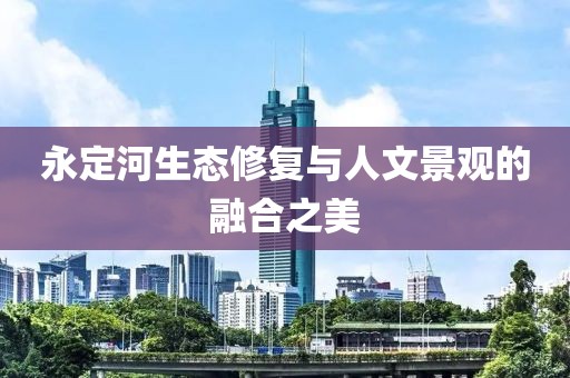 永定河生态修复与人文景观的融合之美