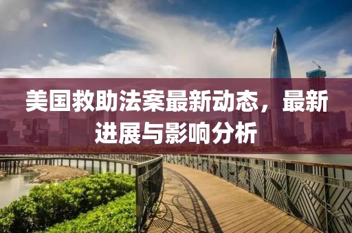 美国救助法案最新动态，最新进展与影响分析