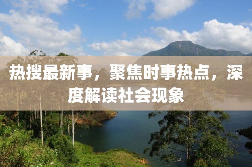热搜最新事，聚焦时事热点，深度解读社会现象