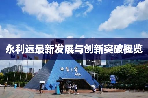永利远最新发展与创新突破概览